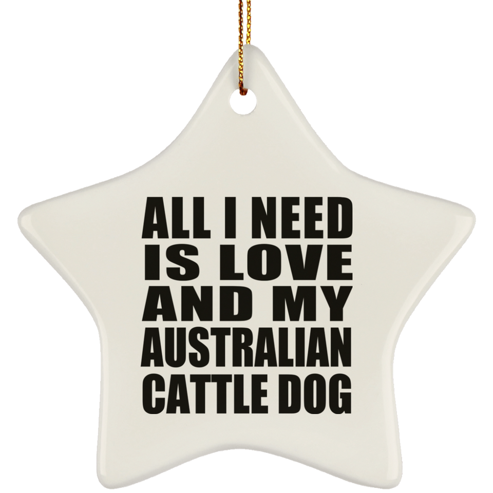 All I Need Is Love And My Australian Cattle Dog - Star Ornament