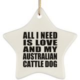 All I Need Is Love And My Australian Cattle Dog - Star Ornament