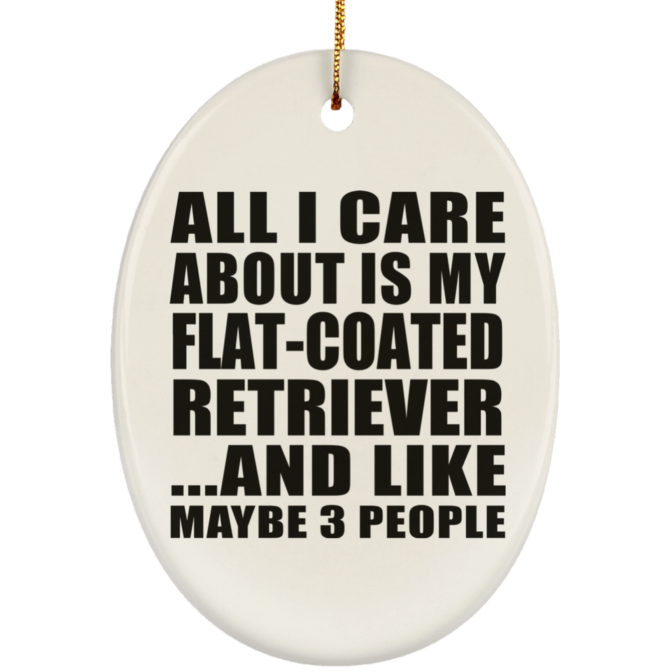 All I Care About Is My Flat-Coated Retriever - Oval Ornament