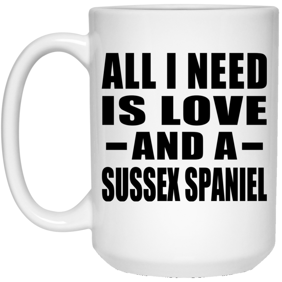 All I Need Is Love And A Sussex Spaniel - 15 Oz Coffee Mug