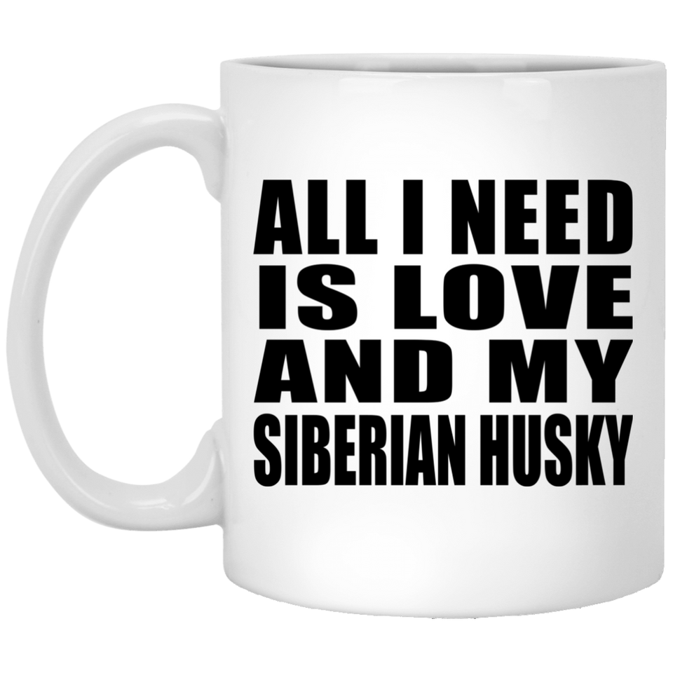All I Need Is Love And My Siberian Husky - 11 Oz Coffee Mug