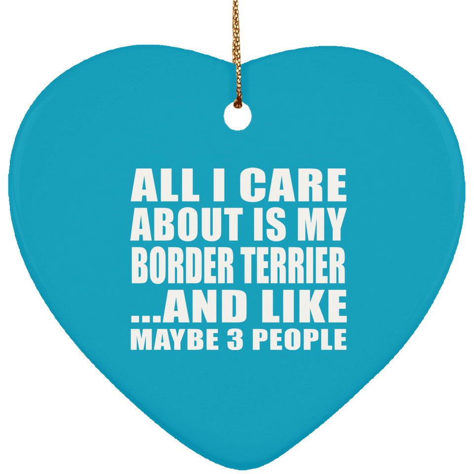 All I Care About Is My Border Terrier - Heart Ornament