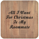 All I Want For Christmas Is My Roommate - Drink Coaster C