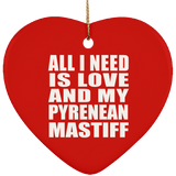 All I Need Is Love And My Pyrenean Mastiff - Heart Ornament
