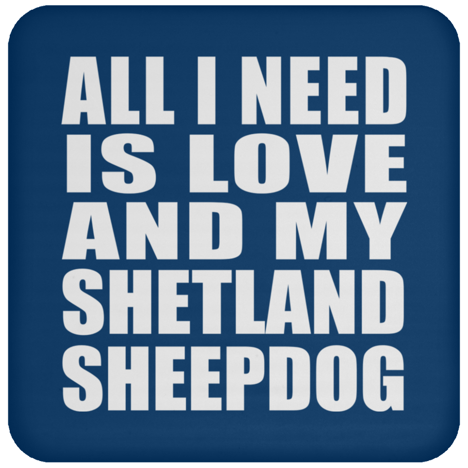 All I Need Is Love And My Shetland Sheepdog - Drink Coaster