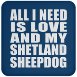 All I Need Is Love And My Shetland Sheepdog - Drink Coaster