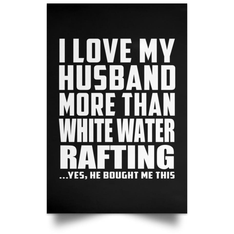 I Love My Husband More Than White Water Rafting - Poster Portrait