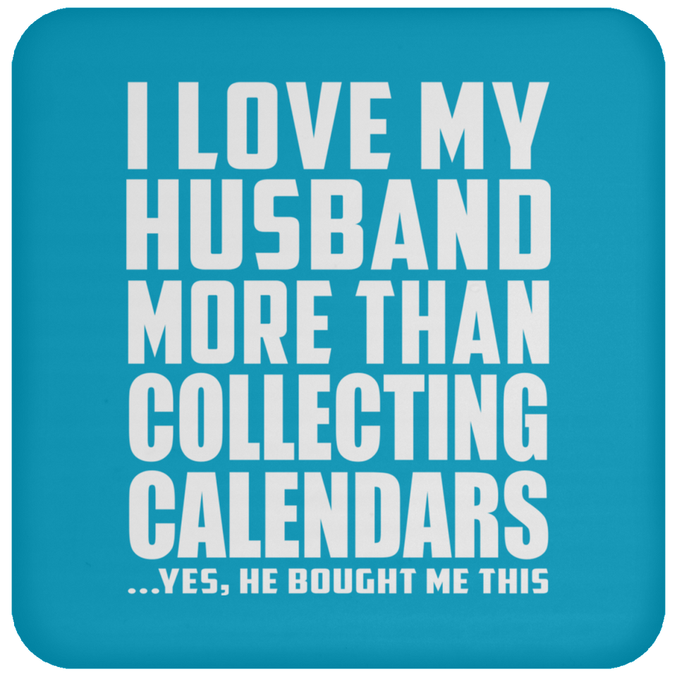 I Love My Husband More Than Collecting Calendars - Drink Coaster