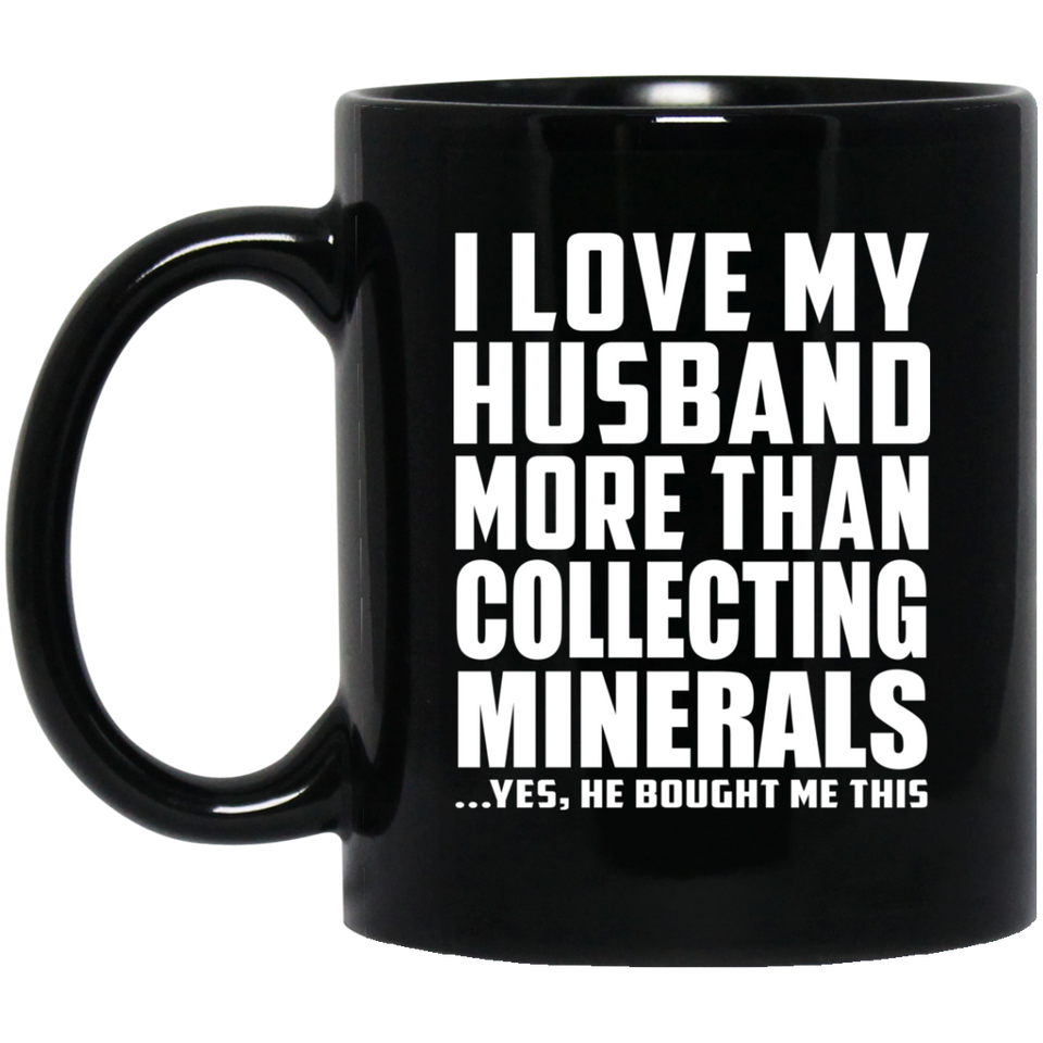 I Love My Husband More Than Collecting Minerals - 11 Oz Coffee Mug Black