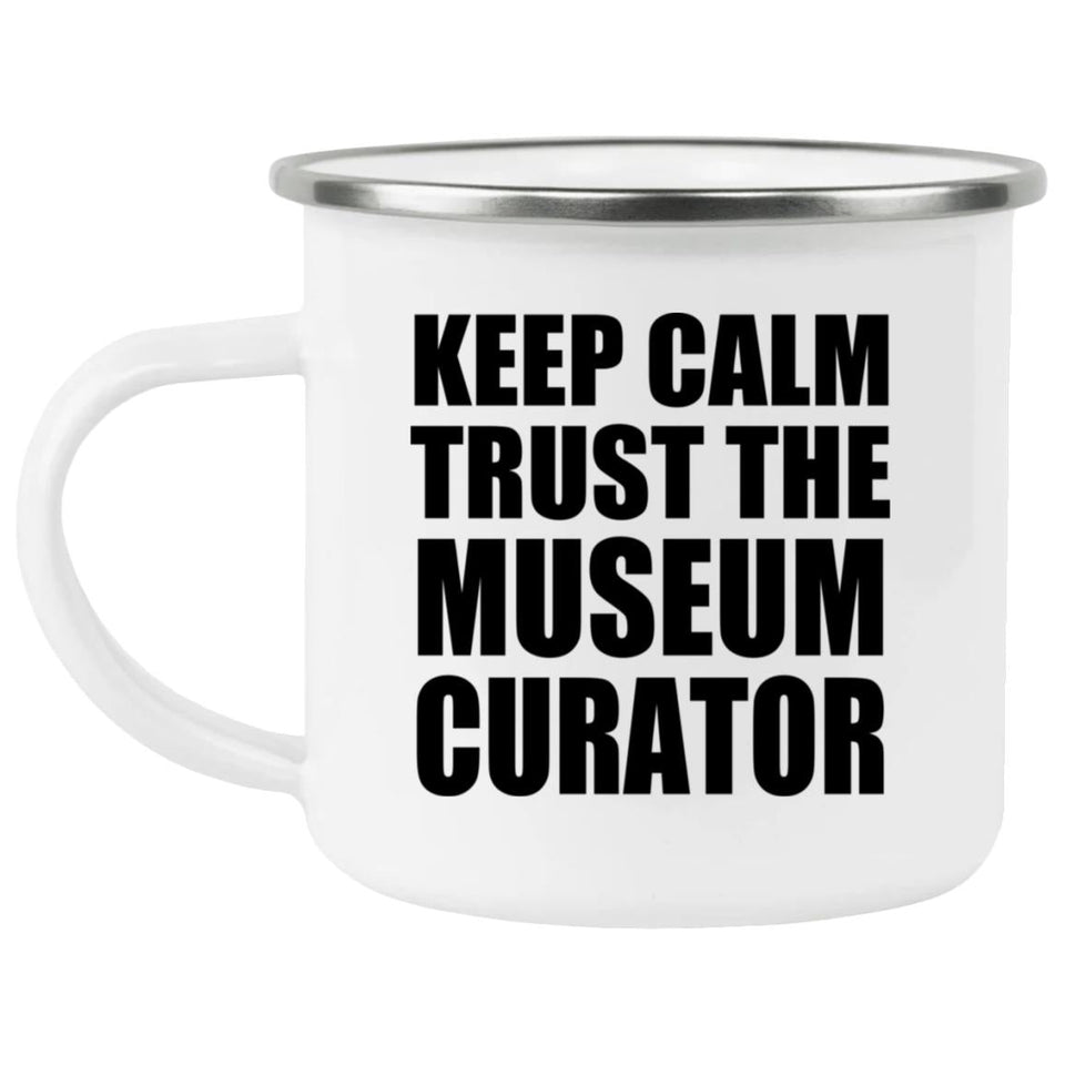 Keep Calm and Trust The Museum Curator - 12oz Camping Mug