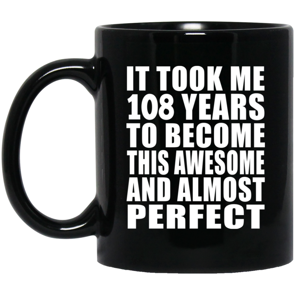 108th Birthday Took 108 Years To Become Awesome & Perfect - 11oz Coffee Mug Black