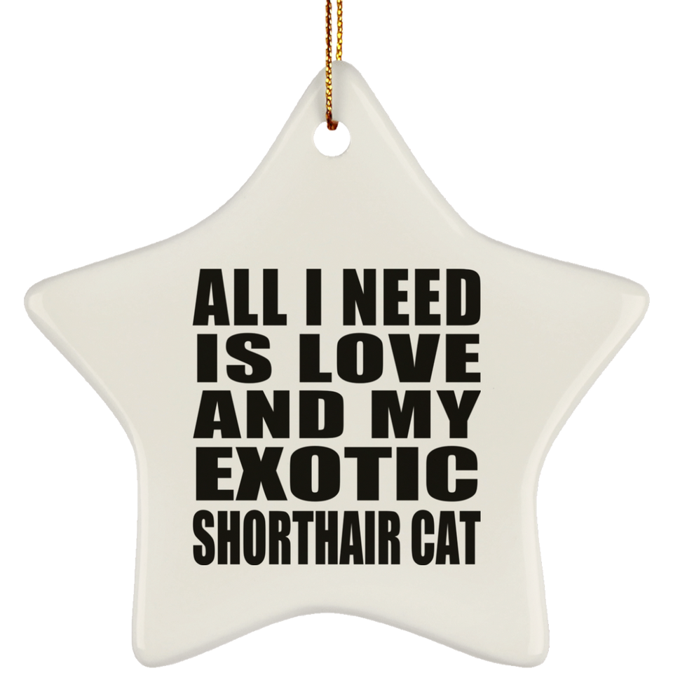 All I Need Is Love And My Exotic Shorthair Cat - Star Ornament