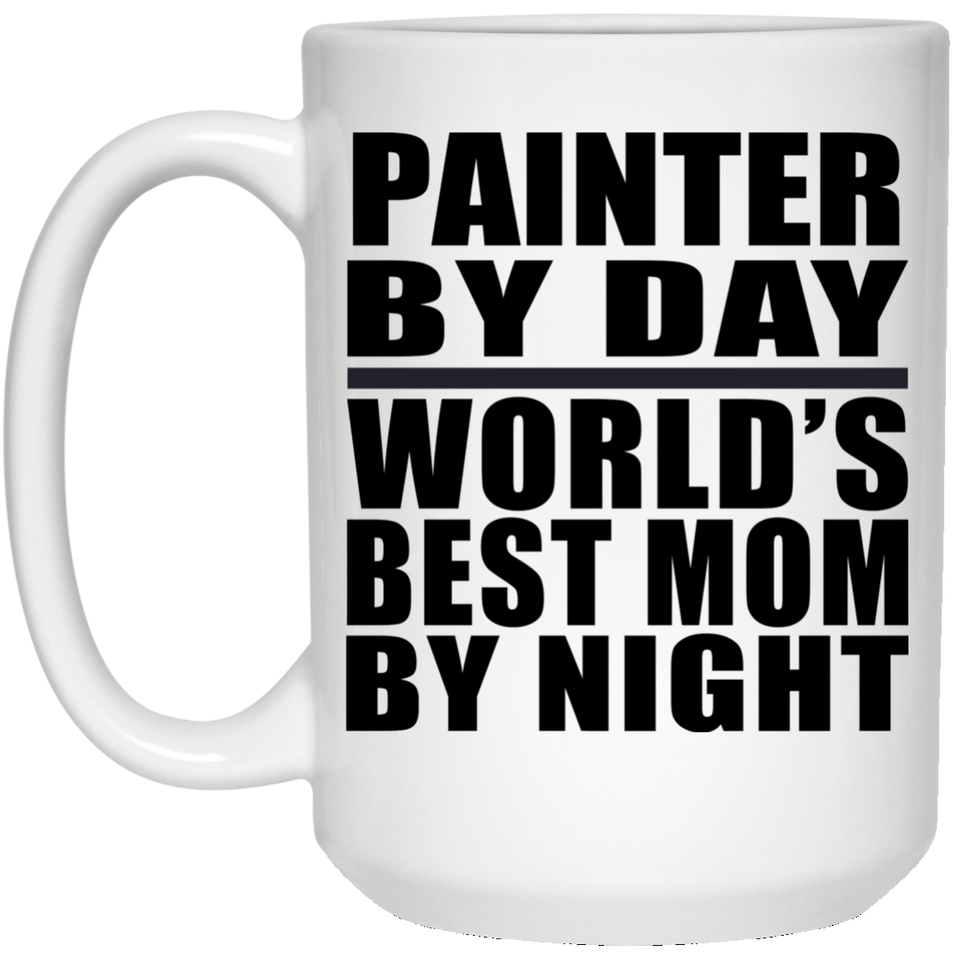 Painter By Day World's Best Mom By Night - 15 Oz Coffee Mug