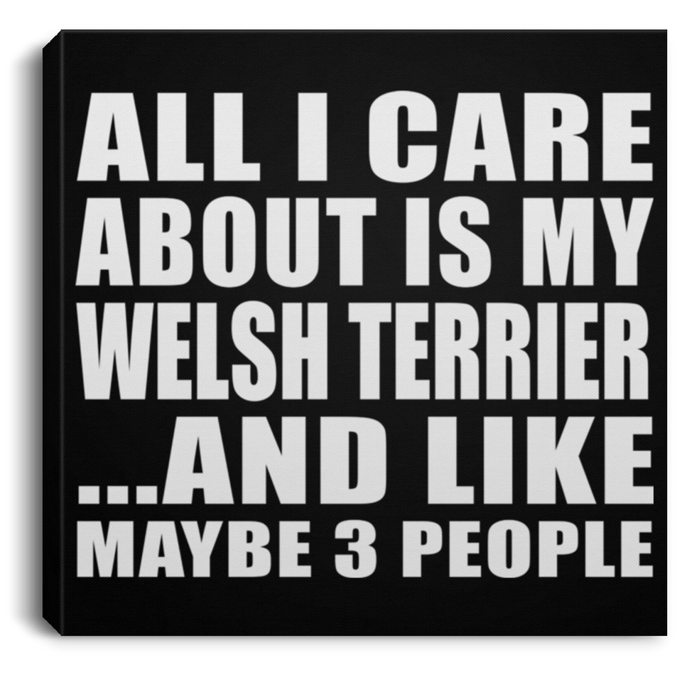 All I Care About Is My Welsh Terrier - Canvas Square