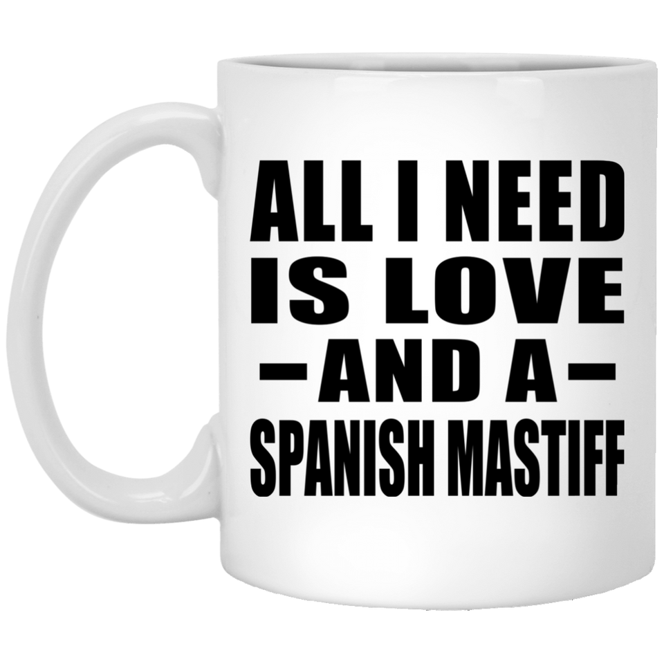 All I Need Is Love And A Spanish Mastiff - 11 Oz Coffee Mug