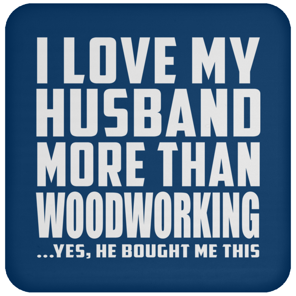 I Love My Husband More Than Woodworking - Drink Coaster