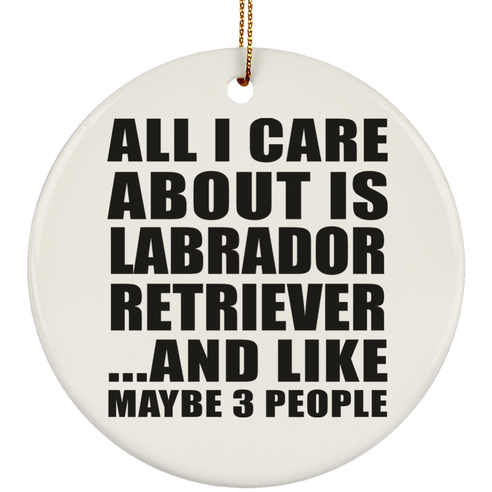 All I Care About Is Labrador Retriever - Circle Ornament