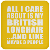 All I Care About Is My British Longhair - Drink Coaster