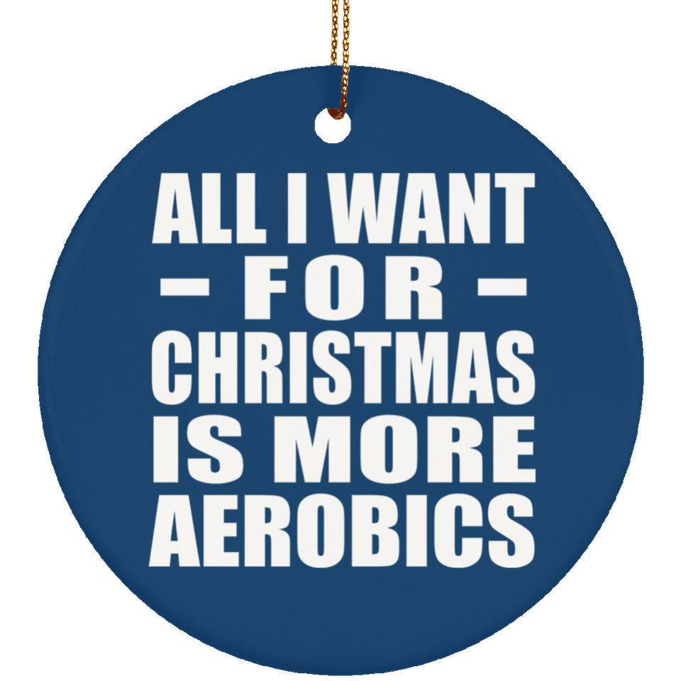 All I Want For Christmas Is More Aerobics - Circle Ornament