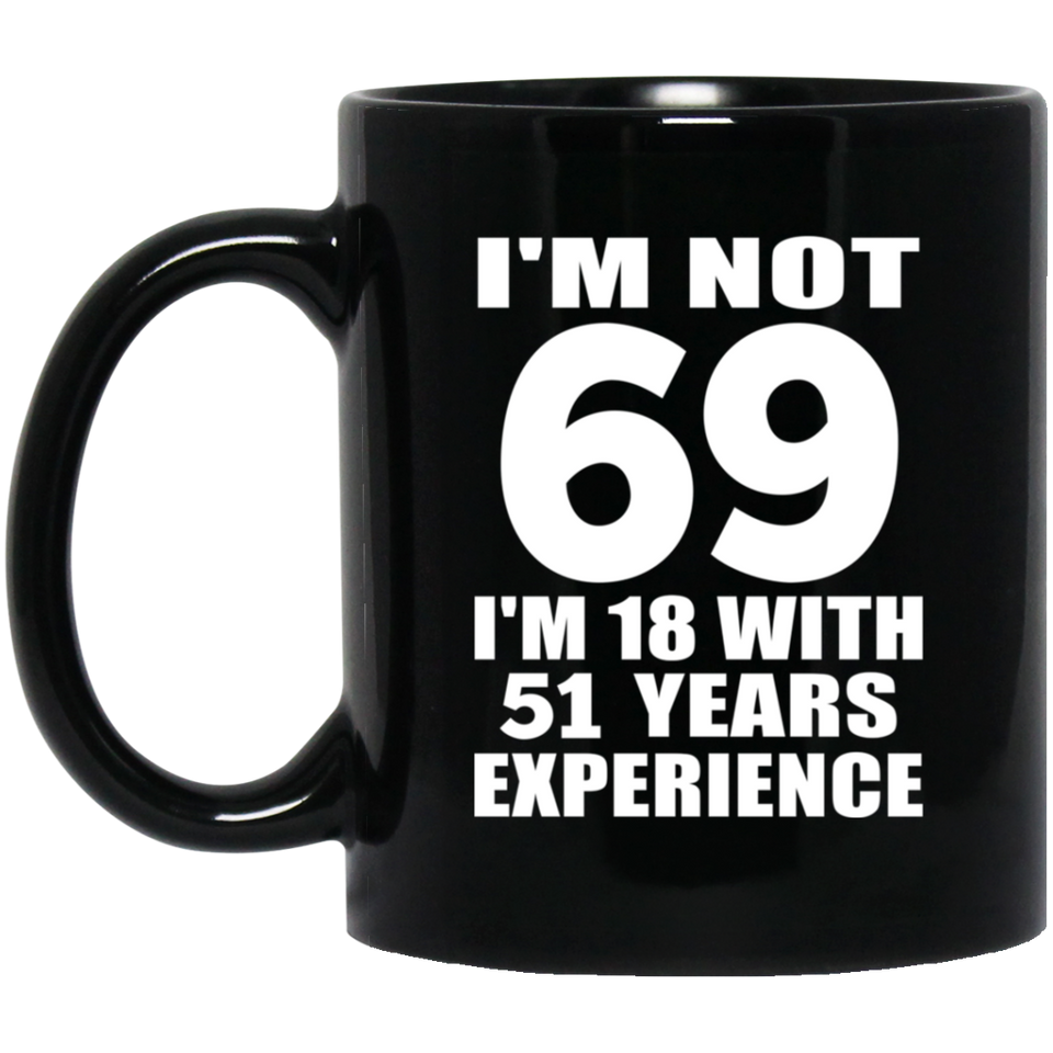 69th Birthday I'm Not 69 I'm 18 With 51 Years Experience - 11oz Coffee Mug Black