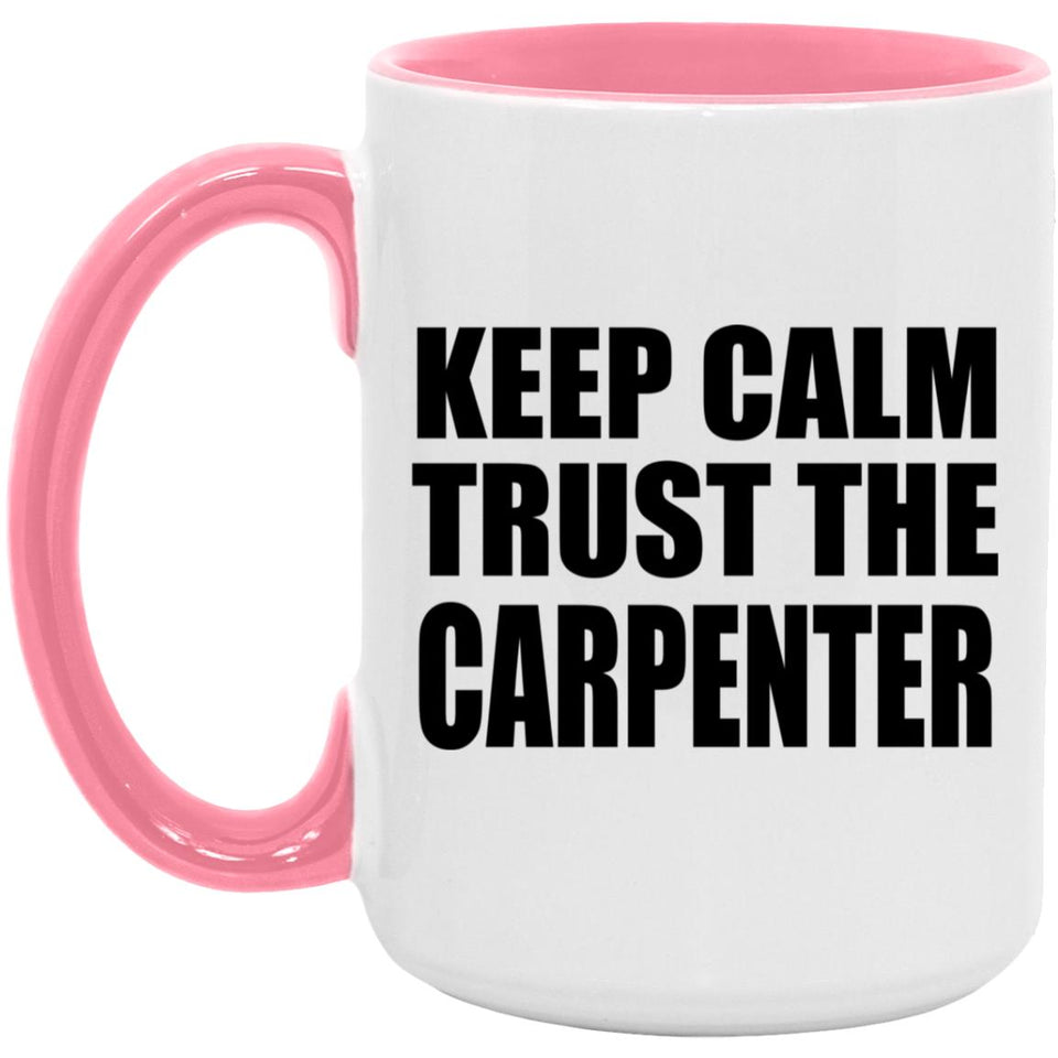 Keep Calm and Trust The Carpenter - 15oz Accent Mug Pink