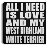 All I Need Is Love And My West Highland White Terrier - Canvas Square