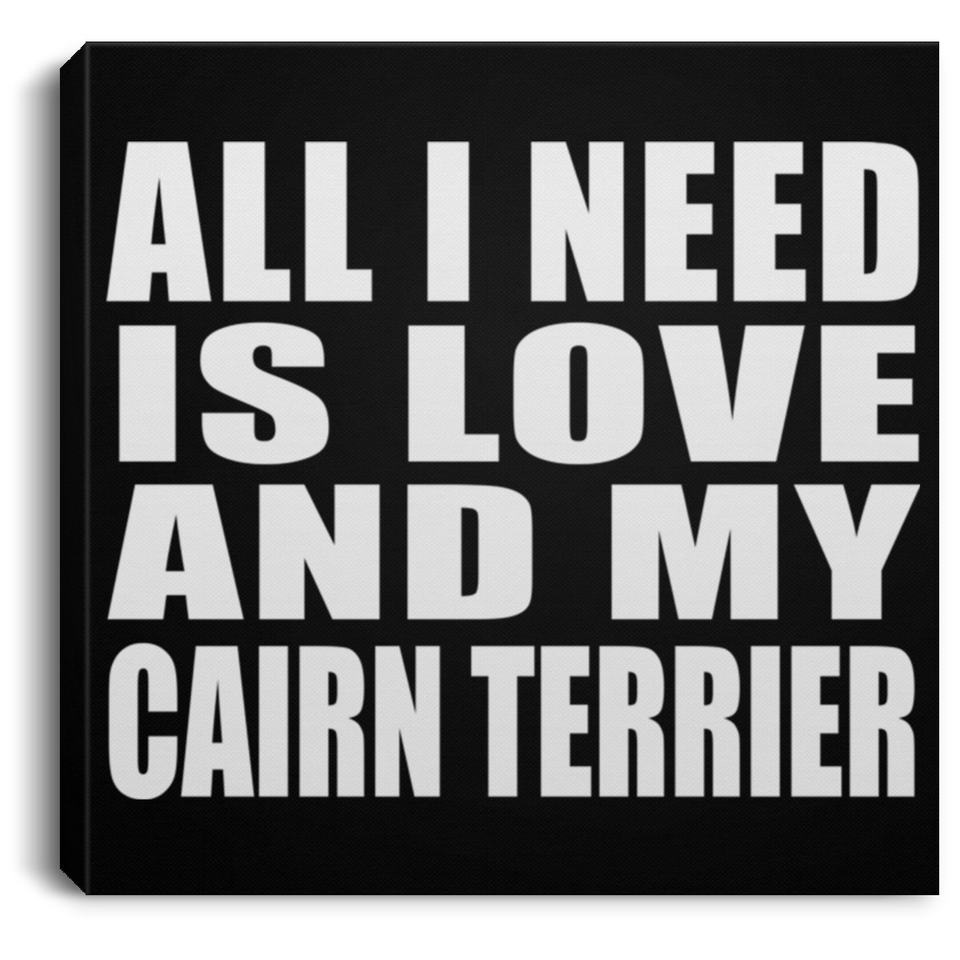 All I Need Is Love And My Cairn Terrier - Canvas Square