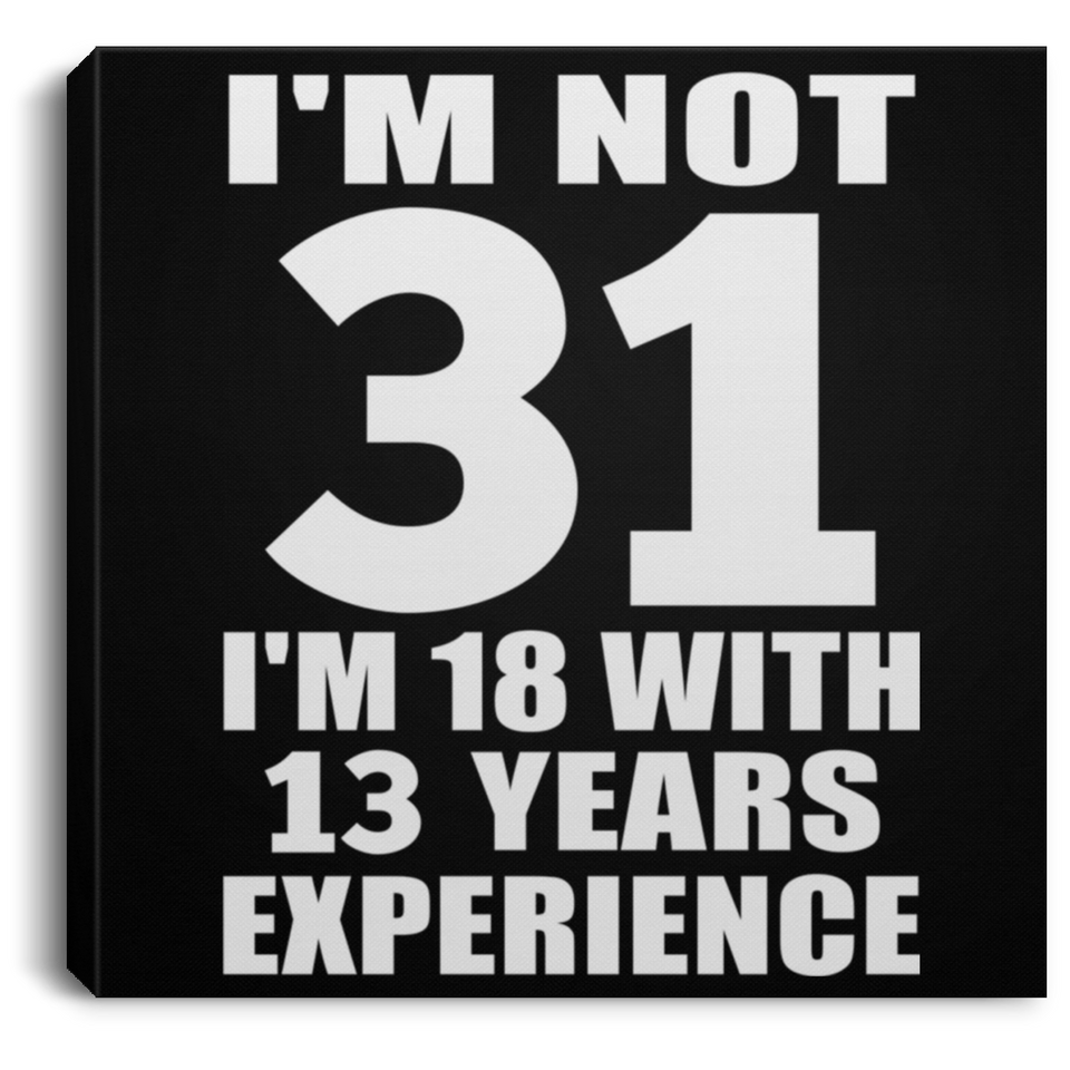 31st Birthday I'm Not 31 I'm 18 With 13 Years Experience - Canvas Square