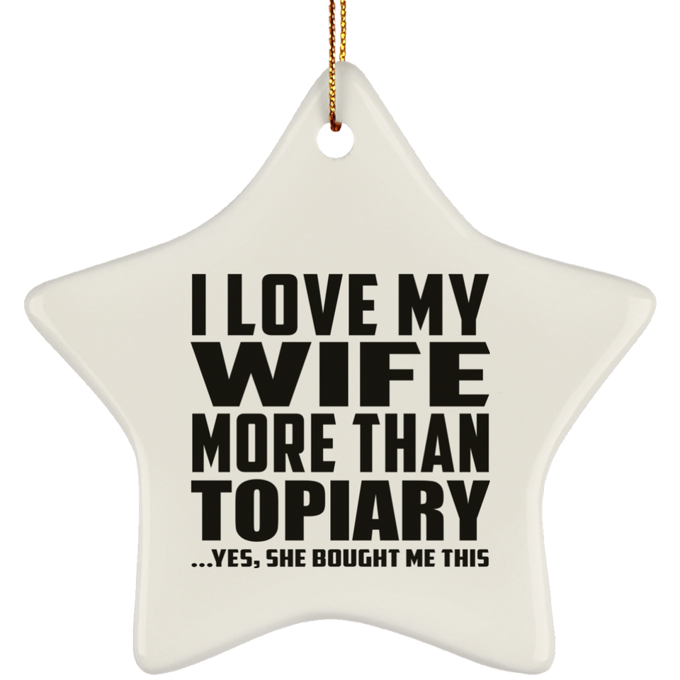 I Love My Wife More Than Topiary - Star Ornament