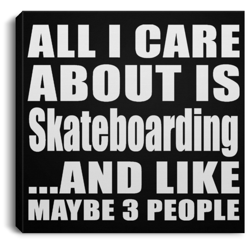 All I Care About Is Skateboarding - Canvas Square
