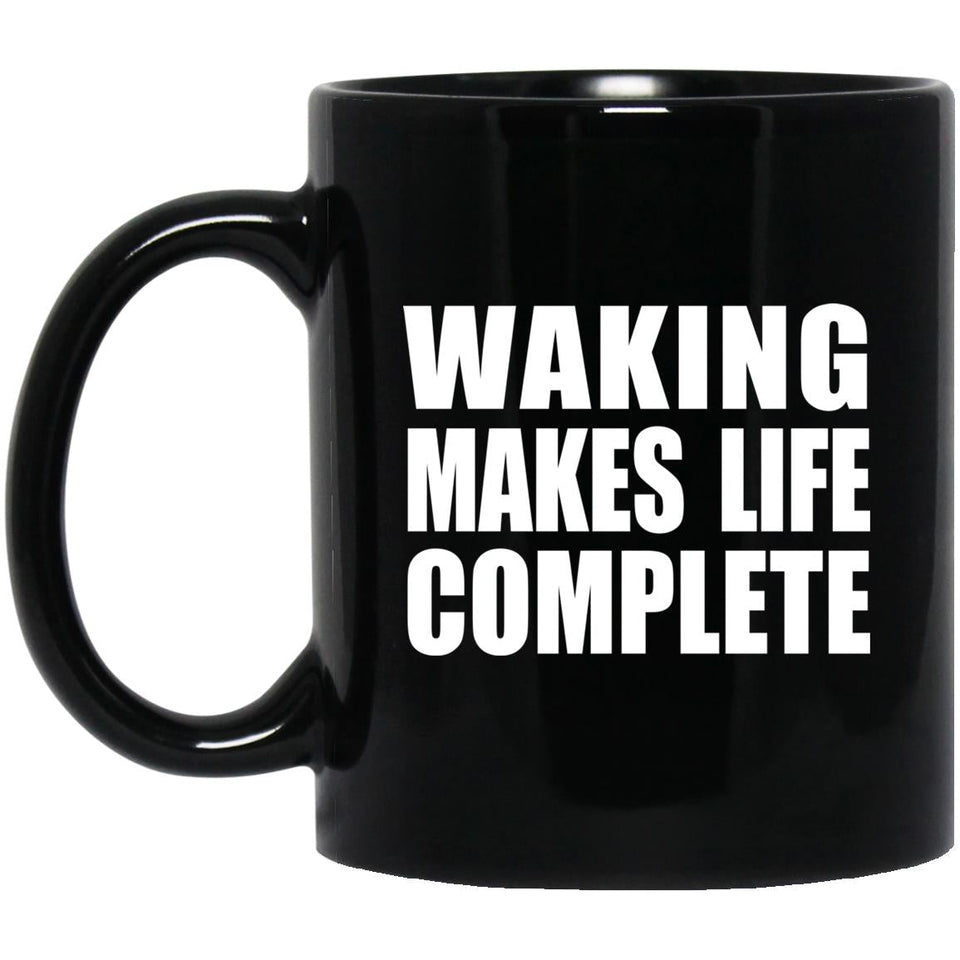Waking Makes Life Complete - 11oz Coffee Mug Black