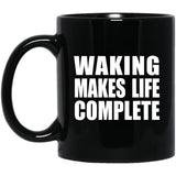 Waking Makes Life Complete - 11oz Coffee Mug Black