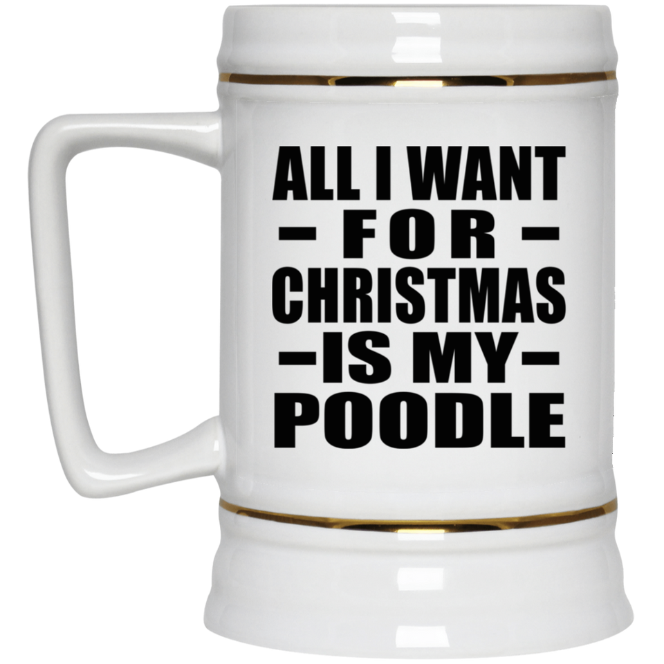 All I Want For Christmas Is My Poodle - Beer Stein