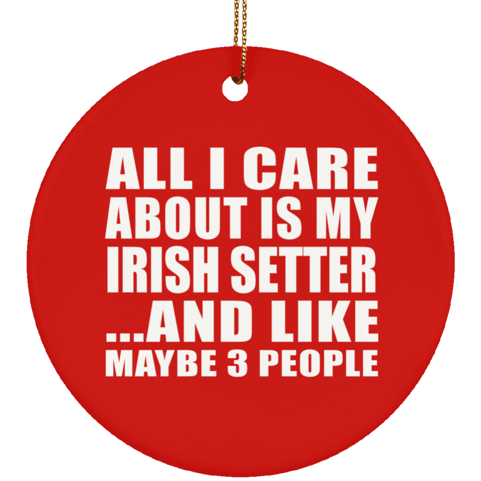 All I Care About Is My Irish Setter - Circle Ornament