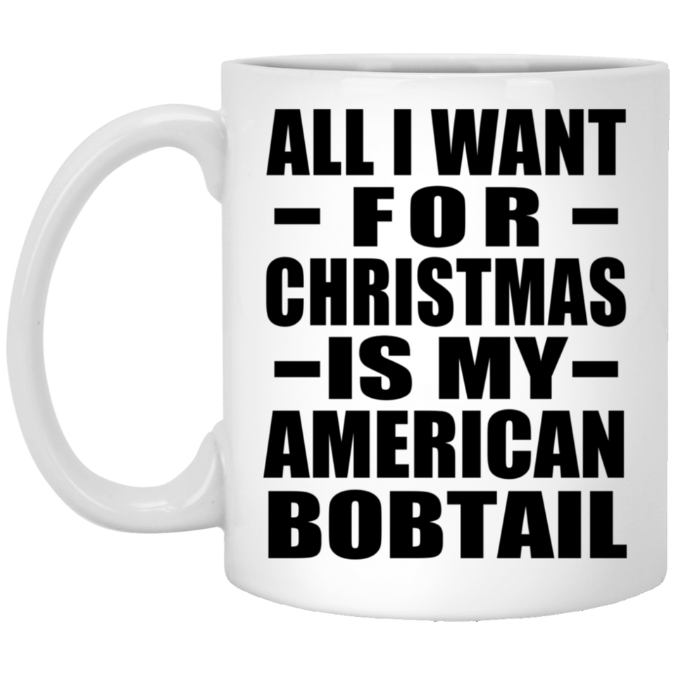 All I Want For Christmas Is My American Bobtail - 11 Oz Coffee Mug