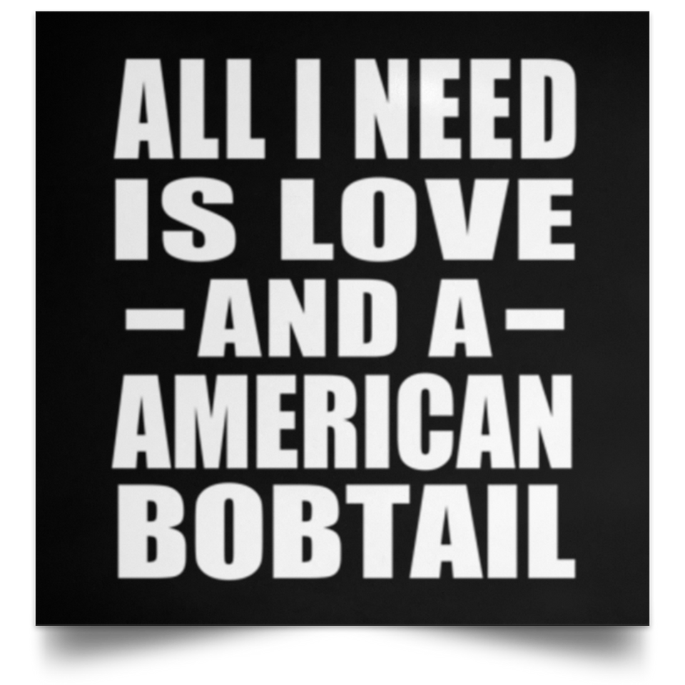 All I Need Is Love And A American Bobtail - Poster Square