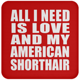 All I Need Is Love And My American Shorthair - Drink Coaster