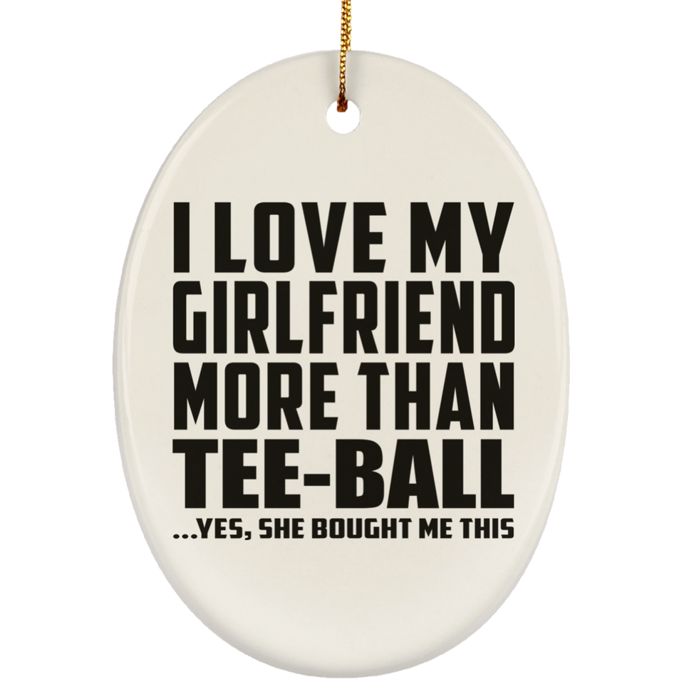 I Love My Girlfriend More Than Tee-Ball - Oval Ornament
