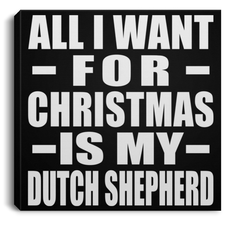 All I Want For Christmas Is My Dutch Shepherd - Canvas Square