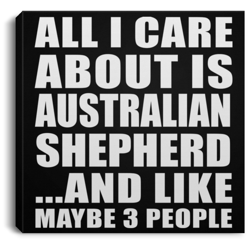 All I Care About Is Australian Shepherd - Canvas Square