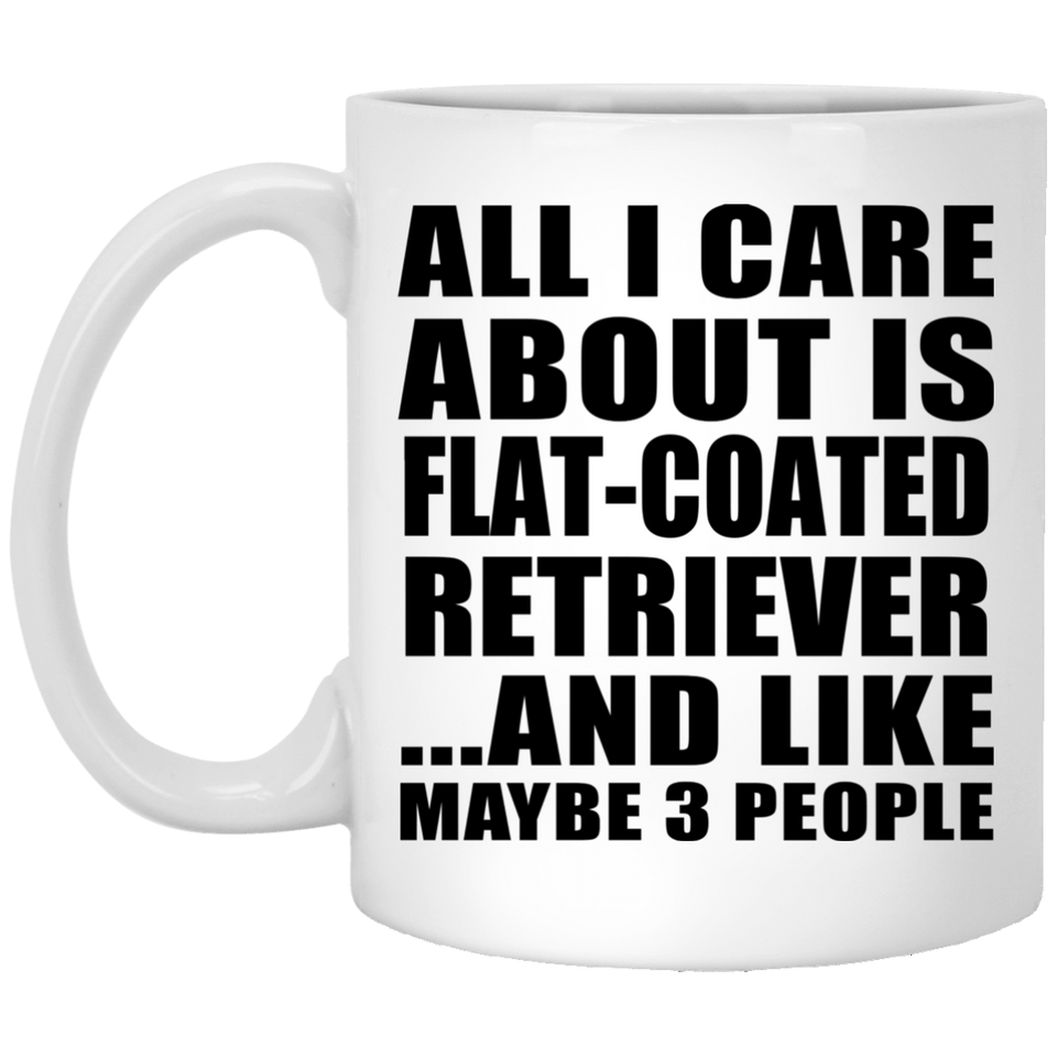 All I Care About Is Flat-Coated Retriever - 11 Oz Coffee Mug