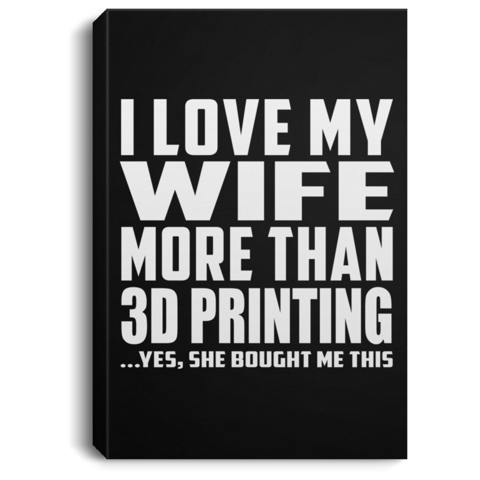 I Love My Wife More Than 3D Printing - Canvas Portrait