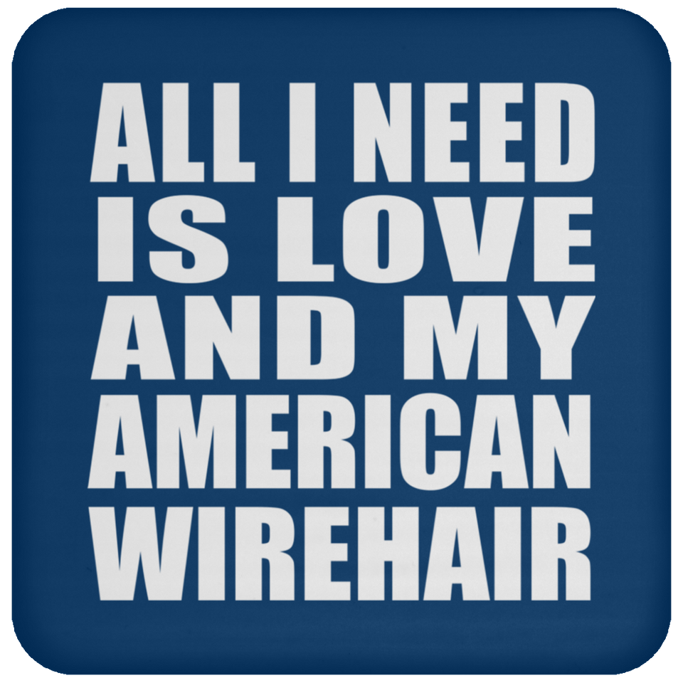 All I Need Is Love And My American Wirehair - Drink Coaster