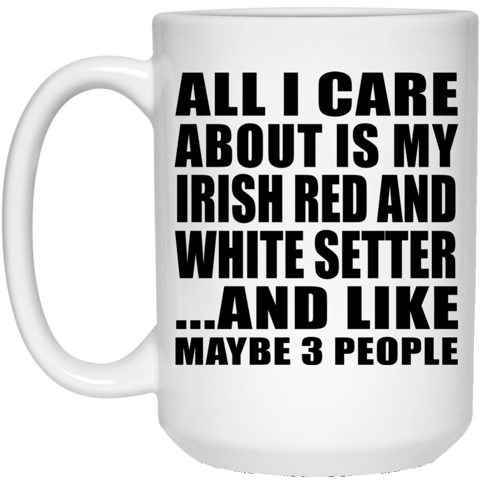 All I Care About Is My Irish Red And White Setter - 15 Oz Coffee Mug