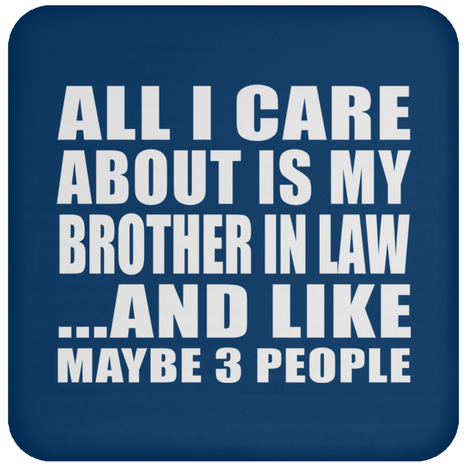 All I Care About Is My Brother In Law - Drink Coaster