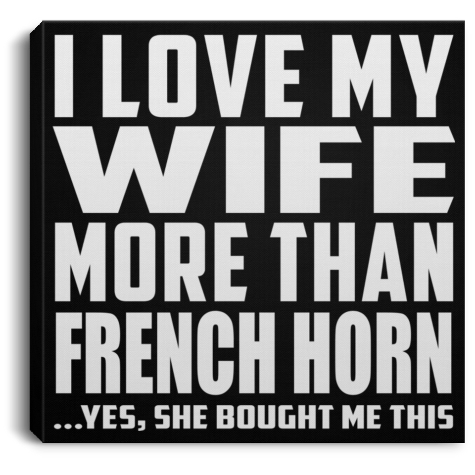 I Love My Wife More Than French Horn - Canvas Square
