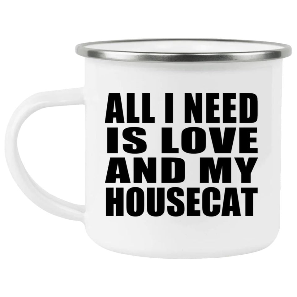 All I Need Is Love And My Housecat - 12oz Camping Mug