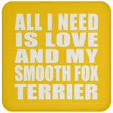 All I Need Is Love And My Smooth Fox Terrier - Drink Coaster