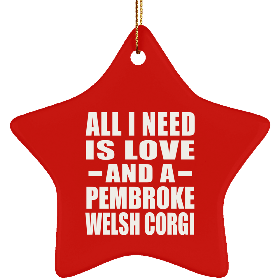 All I Need Is Love And A Pembroke Welsh Corgi - Star Ornament