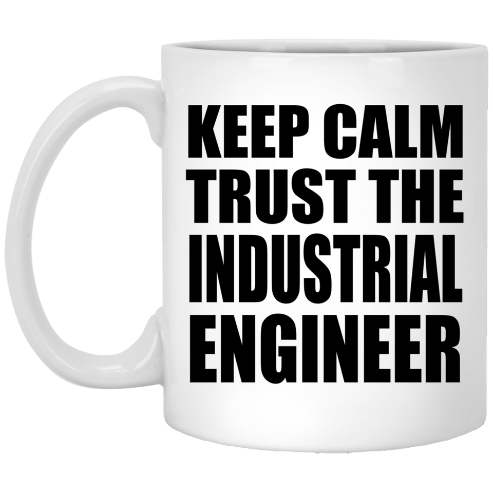 Keep Calm and Trust The Industrial Engineer - 11oz Coffee Mug